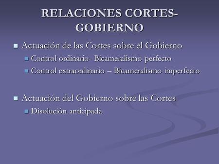 RELACIONES CORTES- GOBIERNO Actuación de las Cortes sobre el Gobierno Actuación de las Cortes sobre el Gobierno Control ordinario- Bicameralismo perfecto.