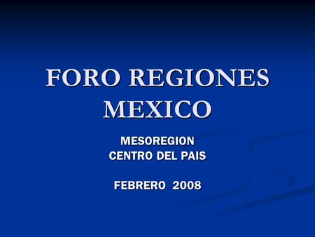 FORO REGIONES MEXICO MESOREGION CENTRO DEL PAIS FEBRERO 2008.