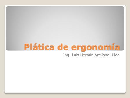 Plática de ergonomía Ing. Luis Hernán Arellano Ulloa.