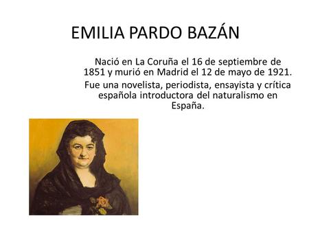 EMILIA PARDO BAZÁN Nació en La Coruña el 16 de septiembre de 1851 y murió en Madrid el 12 de mayo de 1921. Fue una novelista, periodista, ensayista y crítica.