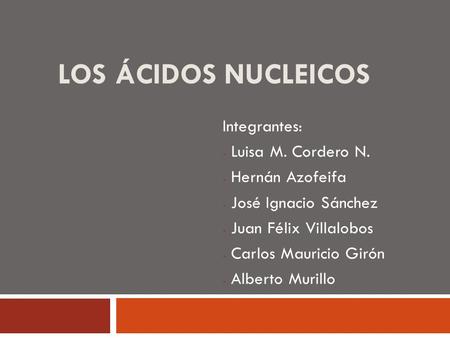 Los ácidos Nucleicos Integrantes: Luisa M. Cordero N. Hernán Azofeifa