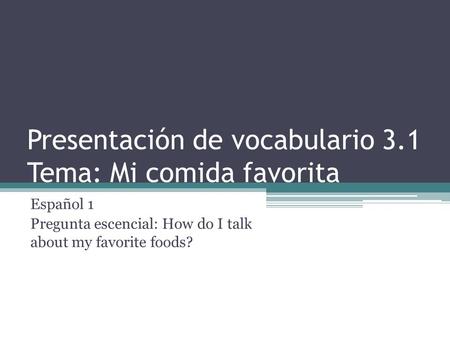 Presentación de vocabulario 3.1 Tema: Mi comida favorita Español 1 Pregunta escencial: How do I talk about my favorite foods?