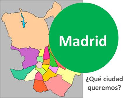 ¿Qué ciudad queremos? Madrid. ¿Cuántos somos? Población clasificada por Distrito Distrito1/1/2014 Ciudad de Madrid3.166.130 01. Centro134.271 02. Arganzuela151.608.