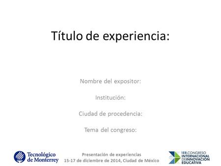 Presentación de experiencias 15-17 de diciembre de 2014, Ciudad de México Título de experiencia: Nombre del expositor: Institución: Ciudad de procedencia: