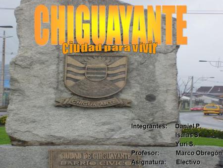 Integrantes: Daniel P. Isaías S. Isaías S. Yuri S. Yuri S. Profesor: Marco Obregón Asignatura: Electivo.