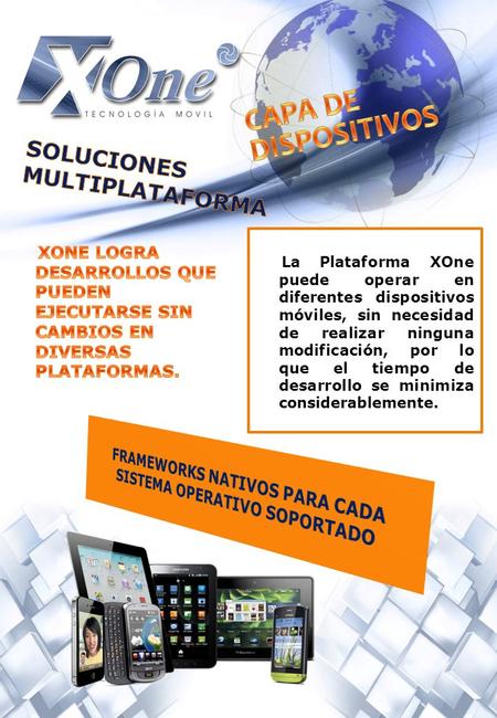 La Plataforma XOne puede operar en diferentes dispositivos móviles, sin necesidad de realizar ninguna modificación, por lo que el tiempo de desarrollo.