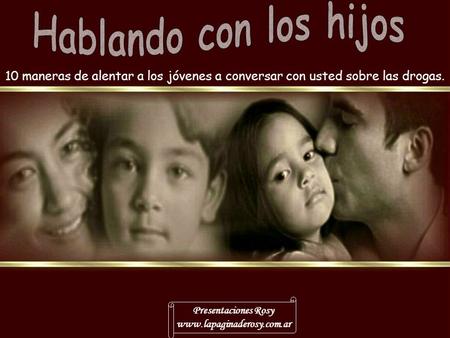 10 maneras de alentar a los jóvenes a conversar con usted sobre las drogas. Presentaciones Rosy www.lapaginaderosy.com.ar …………….
