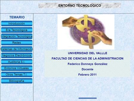 ENTORNO TECNOLOGICO TEMARIO UNIVERSIDAD DEL VALLLE FACULTAD DE CIENCIAS DE LA ADMINISTRACION Federico Donneys González Docente Febrero 2011 Introducción.