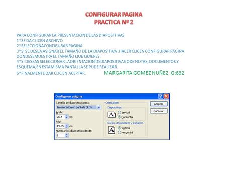 PARA CONFIGURAR LA PRESENTACION DE LAS DIAPOSITIVAS 1*SE DA CLICEN ARCHIVO 2*SELECCIONACONFIGURAR PAGINA. 3*SI SE DESEA ASIGNAR EL TAMAÑO DE LA DIAPOSITIVA,HACER.