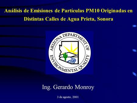 Análisis de Emisiones de Partículas PM10 Originadas en Distintas Calles de Agua Prieta, Sonora Ing. Gerardo Monroy 3 de agosto, 2001.