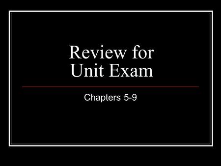 Review for Unit Exam Chapters 5-9.