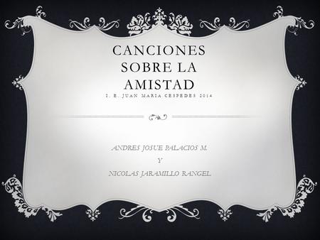 CANCIONES SOBRE LA AMISTAD I. E. JUAN MARIA CESPEDES 2014