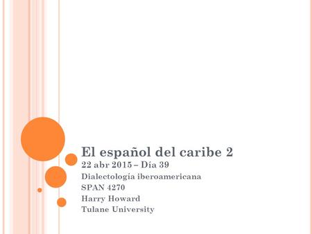 El español del caribe 2 22 abr 2015 – Día 39 Dialectología iberoamericana SPAN 4270 Harry Howard Tulane University.