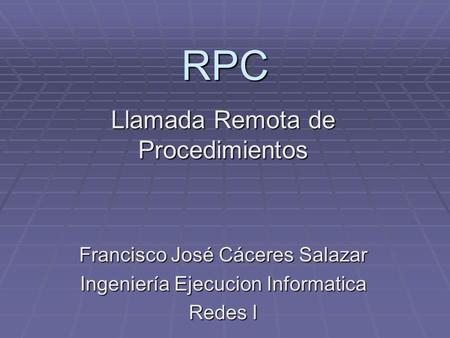 RPC Llamada Remota de Procedimientos Francisco José Cáceres Salazar Ingeniería Ejecucion Informatica Redes I.