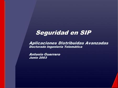 Seguridad en SIP Aplicaciones Distribuidas Avanzadas Doctorado Ingeniería Telemática Antonio Guerrero Junio 2003.