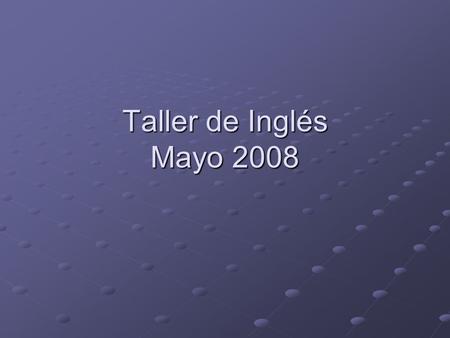Taller de Inglés Mayo 2008. Responsables por Rectoría Centro: Anthony James Schull Centro: Anthony James Schull Mtropolitana Cd. de México: William Clark.