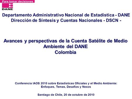 Avances y perspectivas de la Cuenta Satélite de Medio Ambiente del DANE Colombia Santiago de Chile, 20 de octubre de 2010 Departamento Administrativo Nacional.