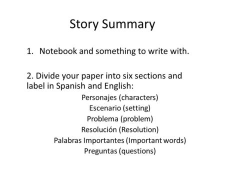 Story Summary 1.Notebook and something to write with. 2. Divide your paper into six sections and label in Spanish and English: Personajes (characters)