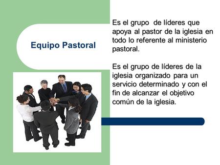Es el grupo de líderes que apoya al pastor de la iglesia en todo lo referente al ministerio pastoral. Es el grupo de líderes de la iglesia organizado.