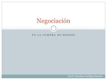 Negociación En la compra de medios Prof. Carolina Helbig Duclerc.