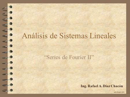 Análisis de Sistemas Lineales “Series de Fourier II” Ing. Rafael A. Díaz Chacón ASL/RAD/2001.