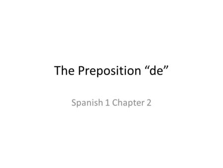 The Preposition “de” Spanish 1 Chapter 2. The Preposition “de” “De” is used to sho possession or relationship. “De” mean “of” or “from” – Es el carro.