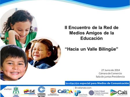 II Encuentro de la Red de Medios Amigos de la Educación “Hacia un Valle Bilingüe” 27 Junio de 2014 Cámara de Comercio Sala de juntas Presidencia.
