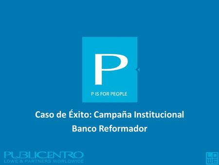 Caso de Éxito: Campaña Institucional Banco Reformador P IS FOR PEOPLE.