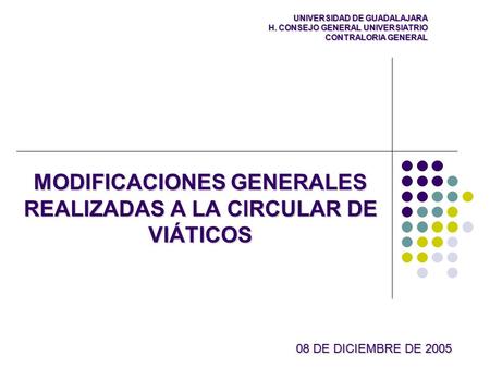 MODIFICACIONES GENERALES REALIZADAS A LA CIRCULAR DE VIÁTICOS UNIVERSIDAD DE GUADALAJARA H. CONSEJO GENERAL UNIVERSIATRIO CONTRALORIA GENERAL 08 DE DICIEMBRE.