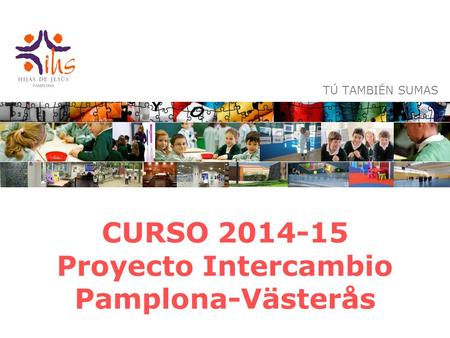 CURSO 2014-15 Proyecto Intercambio Pamplona-Västerås TÚ TAMBIÉN SUMAS.