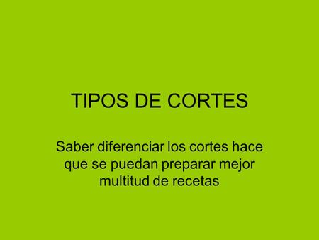 TIPOS DE CORTES Saber diferenciar los cortes hace que se puedan preparar mejor multitud de recetas.