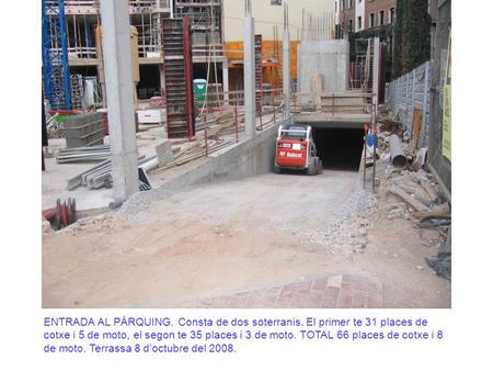 ENTRADA AL PÀRQUING. Consta de dos soterranis. El primer te 31 places de cotxe i 5 de moto, el segon te 35 places i 3 de moto. TOTAL 66 places de cotxe.