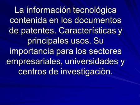 La información tecnológica contenida en los documentos de patentes. Características y principales usos. Su importancia para los sectores empresariales,