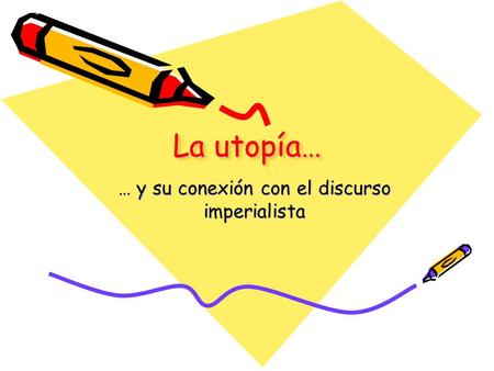 La utopía… La utopía… … y su conexión con el discurso imperialista.
