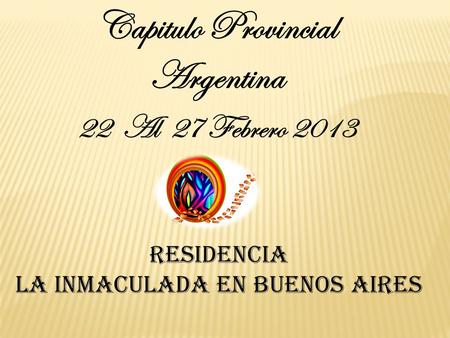 Capitulo Provincial Argentina 22 Al 27 Febrero 2013 Residencia la Inmaculada en Buenos Aires.