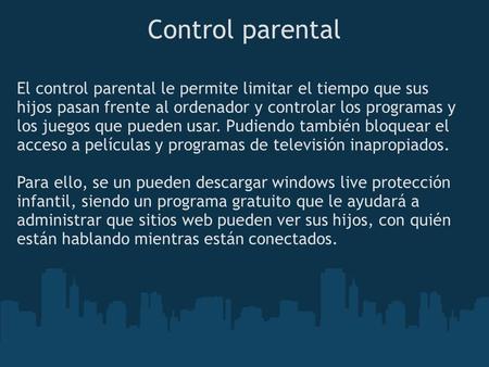 Control parental El control parental le permite limitar el tiempo que sus hijos pasan frente al ordenador y controlar los programas y los juegos que pueden.