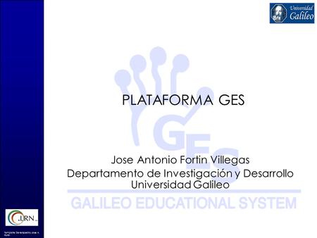Template Developed by Jose A. Fortin PLATAFORMA GES Jose Antonio Fortin Villegas Departamento de Investigación y Desarrollo Universidad Galileo.