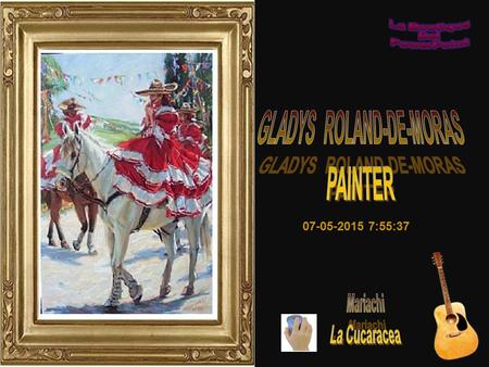 07-05-2015 7:57:17 Mi nombre es Gladys Roldan-de-Moras. Yo soy una artista de tiempo completo. Nací y crecí en Monterrey, Nuevo León, México. Mi padre.