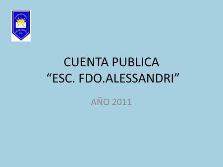 CUENTA PUBLICA “ESC. FDO.ALESSANDRI” AÑO 2011. 1.-COMUNIDAD EDUCATIVA META: Implementar sistemas que aseguren la organización y participación de los padres.