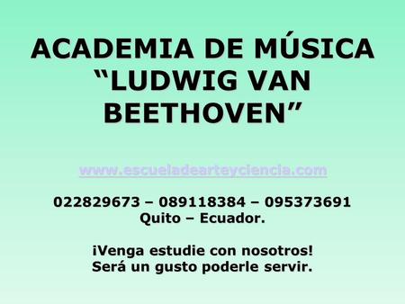 ACADEMIA DE MÚSICA “LUDWIG VAN BEETHOVEN” www.escueladearteyciencia.com 022829673 – 089118384 – 095373691 Quito – Ecuador. ¡Venga estudie con nosotros!