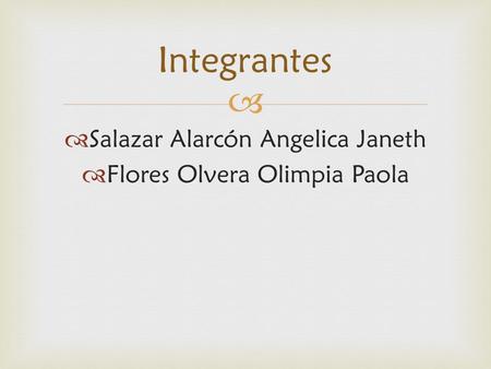   Salazar Alarcón Angelica Janeth  Flores Olvera Olimpia Paola Integrantes.
