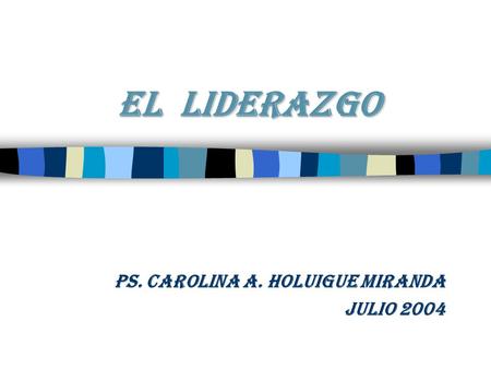 EL LIDERAZGO Ps. Carolina A. Holuigue Miranda Julio 2004.