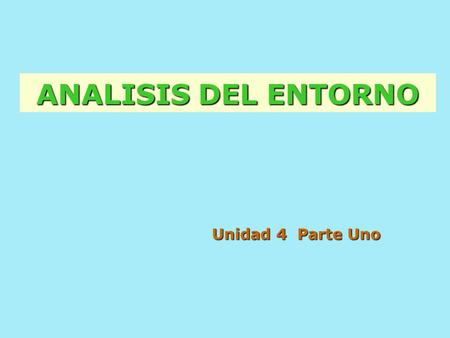 ANALISIS DEL ENTORNO Unidad 4 Parte Uno.