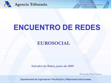 Fernando Díaz Yubero Departamento de Organización, Planificación y Relaciones Institucionales ENCUENTRO DE REDES Salvador de Bahía, junio de 2009 EUROSOCIAL.