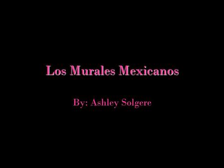 Los Murales Mexicanos By: Ashley Solgere.