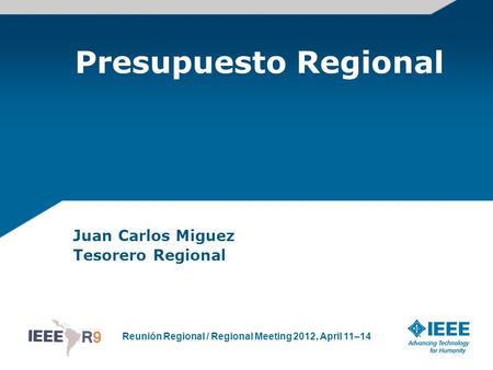 Reunión Regional / Regional Meeting 2012, April 11–14 Presupuesto Regional Juan Carlos Miguez Tesorero Regional.