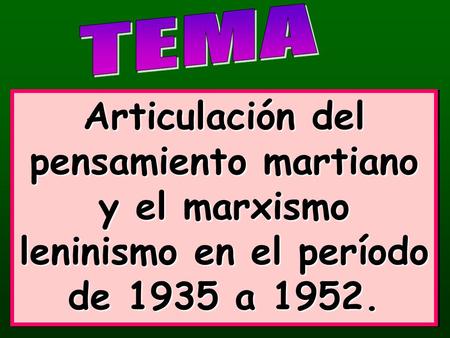 TEMA Articulación del pensamiento martiano y el marxismo leninismo en el período de 1935 a 1952.
