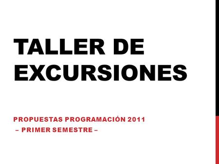 TALLER DE EXCURSIONES PROPUESTAS PROGRAMACIÓN 2011 – PRIMER SEMESTRE –