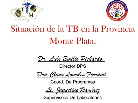 Situación de la TB en la Provincia Monte Plata. Dr. Luís Emilio Pichardo. Director DPS Dra.Clara Lourdes Ferrand. Coord. De Programas Li. Jaqueline Ramírez.