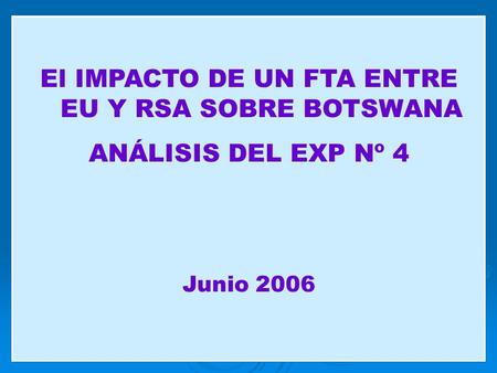 El IMPACTO DE UN FTA ENTRE EU Y RSA SOBRE BOTSWANA ANÁLISIS DEL EXP Nº 4 Junio 2006.